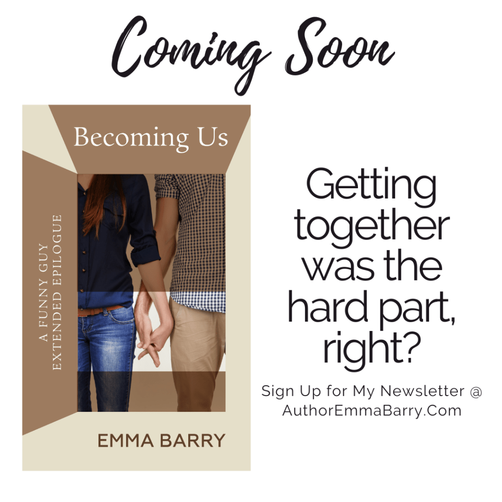 Coming Soon: Getting together was the hard part, right?

The cover shows a box with the words: Becoming Us: A Funny Guy Extended Epilogue, Emma Barry.

Inside the box is a couple. A white woman with long red hair holding hands with a white woman wearing khaki pants and a button down shirt.